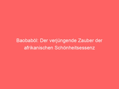 baobaboel der verjuengende zauber der afrikanischen schoenheitsessenz 5987